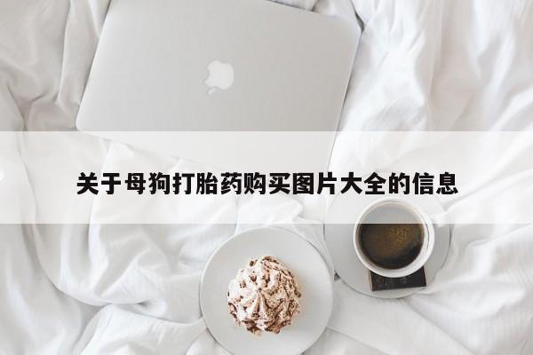 意外怀孕怎么买流产药关于母狗打胎药购买图片大全的信息