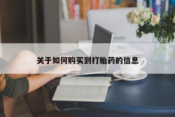 意外怀孕怎么买流产药关于如何购买到打胎药的信息
