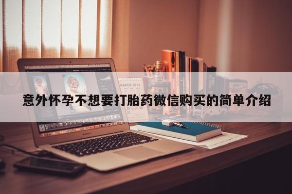 意外怀孕怎么买流产药意外怀孕不想要打胎药微信购买的简单介绍