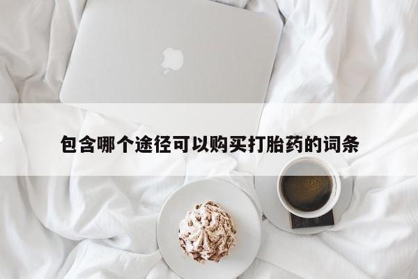 意外怀孕怎么买流产药包含哪个途径可以购买打胎药的词条
