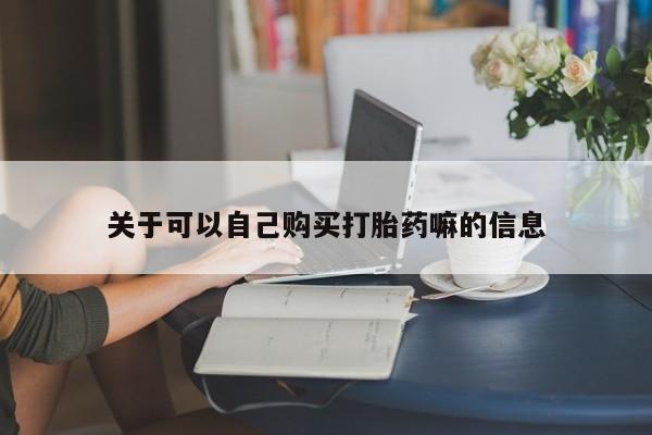 意外怀孕怎么买流产药关于可以自己购买打胎药嘛的信息