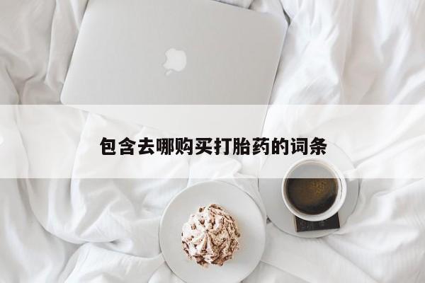 意外怀孕怎么买流产药包含去哪购买打胎药的词条