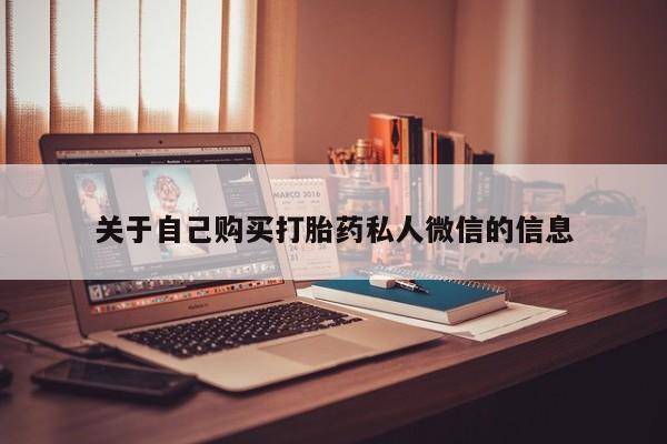 意外怀孕怎么买流产药关于自己购买打胎药私人微信的信息