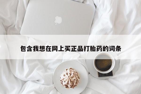 意外怀孕怎么买流产药包含我想在网上买正品打胎药的词条