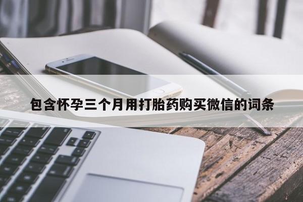 意外怀孕怎么买流产药包含怀孕三个月用打胎药购买微信的词条