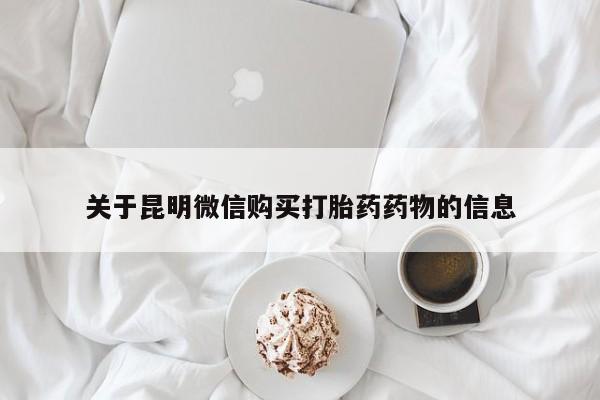 意外怀孕怎么买流产药关于昆明微信购买打胎药药物的信息