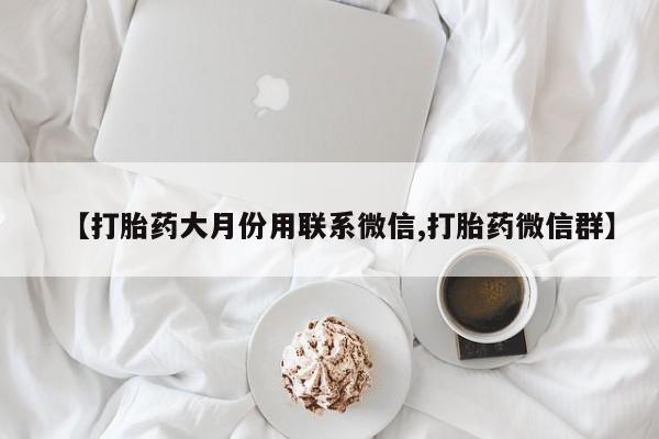 意外怀孕怎么买流产药【打胎药大月份用联系微信,打胎药微信群】