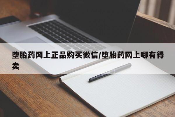 意外怀孕怎么买流产药堕胎药网上正品购买微信/堕胎药网上哪有得卖