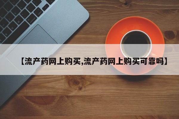 意外怀孕怎么买流产药【流产药网上购买,流产药网上购买可靠吗】