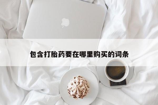 意外怀孕怎么买流产药包含打胎药要在哪里购买的词条