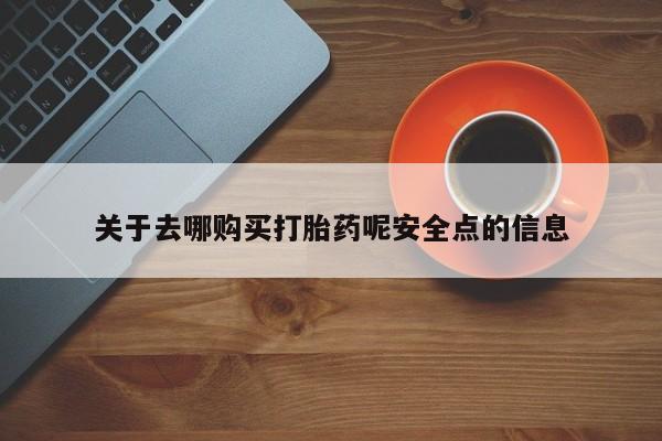 意外怀孕怎么买流产药关于去哪购买打胎药呢安全点的信息