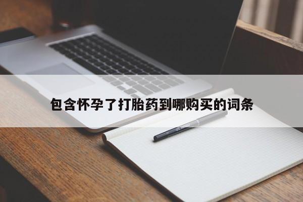 意外怀孕怎么买流产药包含怀孕了打胎药到哪购买的词条