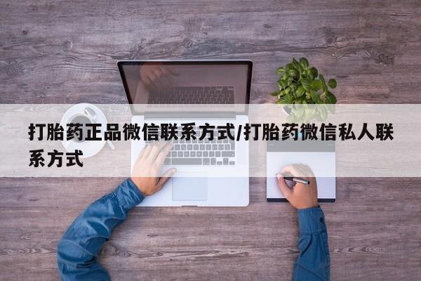 意外怀孕怎么买流产药打胎药正品微信联系方式/打胎药微信私人联系方式