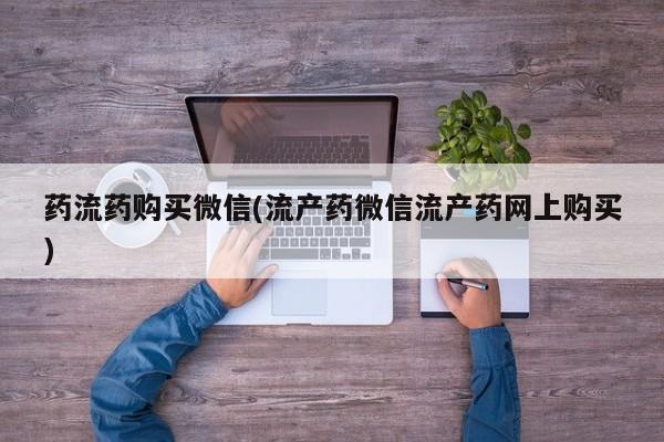 意外怀孕怎么买流产药药流药购买微信(流产药微信流产药网上购买)