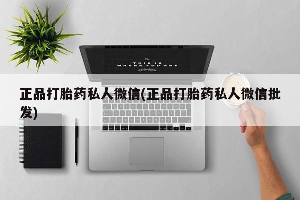 意外怀孕怎么买流产药正品打胎药私人微信(正品打胎药私人微信批发)