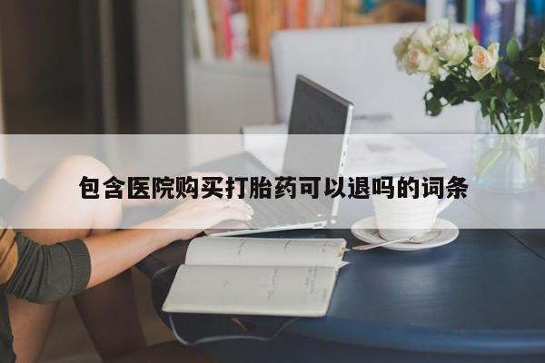 意外怀孕怎么买流产药包含医院购买打胎药可以退吗的词条