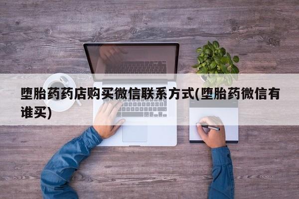 意外怀孕怎么买流产药堕胎药药店购买微信联系方式(堕胎药微信有谁买)