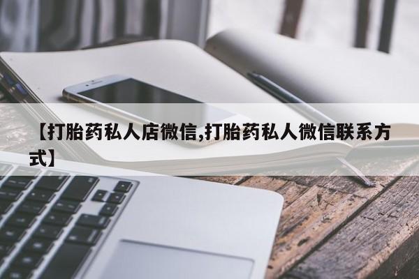 意外怀孕怎么买流产药【打胎药私人店微信,打胎药私人微信联系方式】