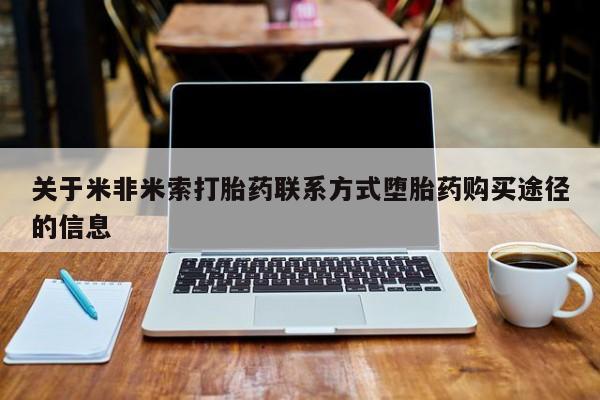 意外怀孕怎么买流产药关于米非米索打胎药联系方式堕胎药购买途径的信息